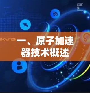 一、原子加速器技术概述 一、原子加速器技术概述