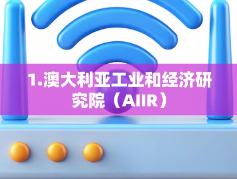 1.澳大利亚工业和经济研究院(AIIR) 1.澳大利亚工业和经济研究院(AIIR)