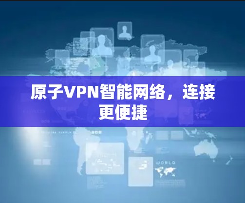 原子VPN智能网络,连接更便捷 原子VPN智能网络,连接更便捷
