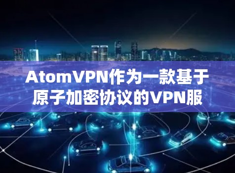 AtomVPN作为一款基于原子加密协议的VPN服务,本身就已经具有很强的隐私保护机制。以下是一些主要的隐私保护措施 AtomVPN作为一款基于原子加密协议的VPN服务,本身就已经具有很强的隐私保护机制。以下是一些主要的隐私保护措施