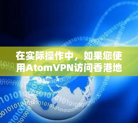 在实际操作中，如果您使用AtomVPN访问香港地区的网络，可能会遇到以下情况
