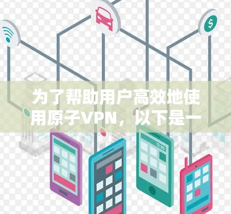 为了帮助用户高效地使用原子VPN，以下是一些推荐的原子VPN服务器，根据不同的使用习惯和需求进行分层