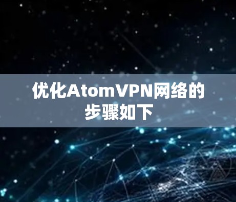 优化AtomVPN网络的步骤如下