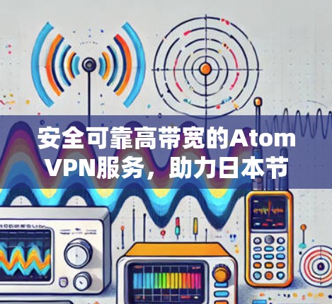安全可靠高带宽的AtomVPN服务，助力日本节点用户