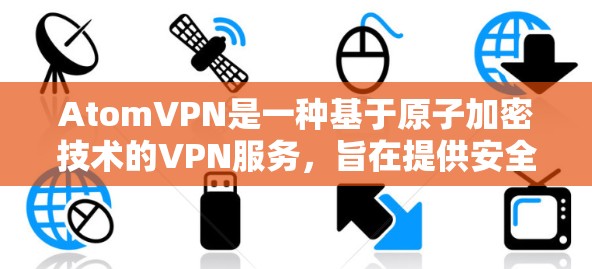 AtomVPN是一种基于原子加密技术的VPN服务,旨在提供安全、匿名且高效的信息传输。以下是一些可靠且安全的AtomVPN推荐 AtomVPN是一种基于原子加密技术的VPN服务,旨在提供安全、匿名且高效的信息传输。以下是一些可靠且安全的AtomVPN推荐