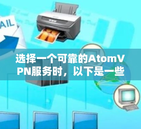 选择一个可靠的AtomVPN服务时，以下是一些关键点和建议