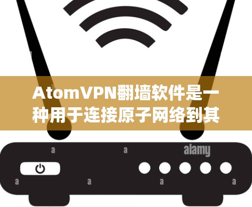AtomVPN<strong>翻墙</strong>软件是一种用于连接原子网络到其他服务器的工具，通常支持多个服务器，如YouTube、Spotify等。以下是关于这些软件的详细介绍