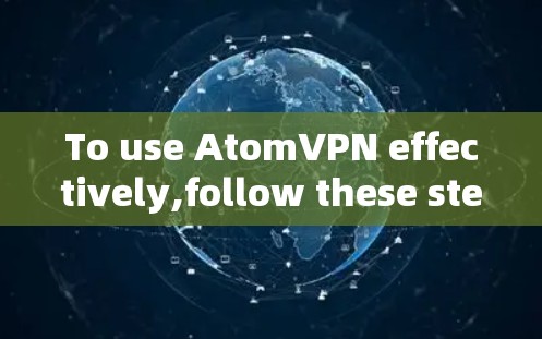 To use AtomVPN effectively,follow these steps: