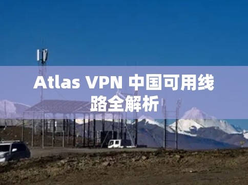 Atlas VPN 中国可用线路全解析