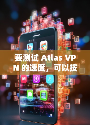 要测试 Atlas VPN 的速度，可以按照以下步骤进行