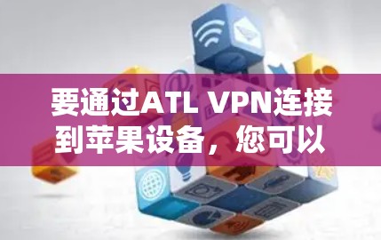要通过ATL VPN连接到苹果设备，您可以按照以下步骤操作