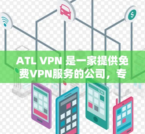 ATL VPN 是一家提供免费VPN服务的公司，专注于为用户提供安全、便捷的网络访问体验。以下是其免费VPN功能的详细介绍