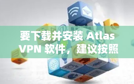要下载并安装 Atlas VPN 软件,建议按照以下步骤进行 要下载并安装 Atlas VPN 软件,建议按照以下步骤进行