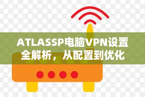 ATLASSP电脑VPN设置全解析，从配置到优化