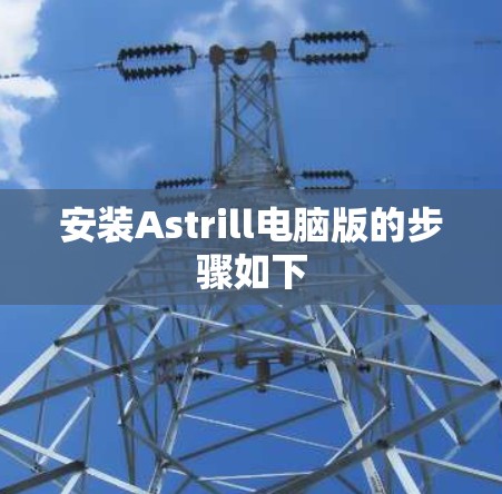 安装Astrill电脑版的步骤如下