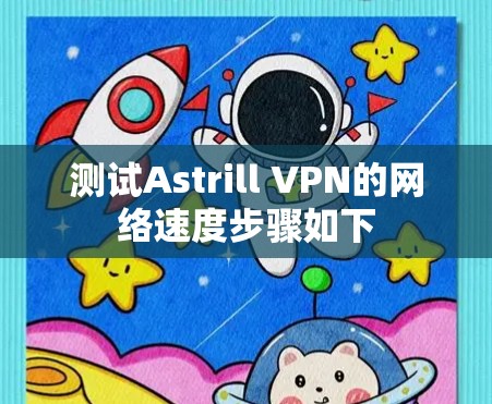 测试Astrill VPN的网络速度步骤如下