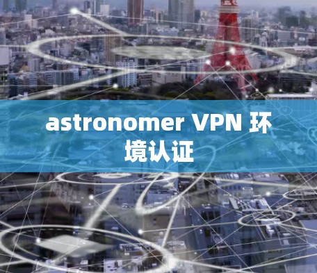 astronomer VPN 环境认证 astronomer VPN 环境认证