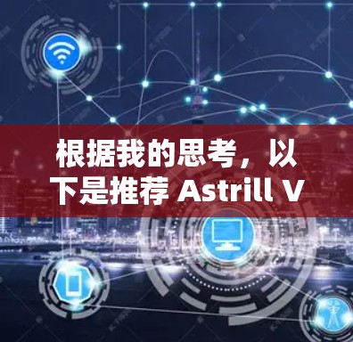 根据我的思考,以下是推荐 Astrill VPN 软件的步骤和总结 根据我的思考,以下是推荐 Astrill VPN 软件的步骤和总结