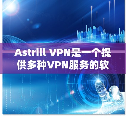 Astrill VPN是一个提供多种VPN服务的软件应用，适合个人用户或企业用户。以下是下载Astrill VPN的热门版本的步骤