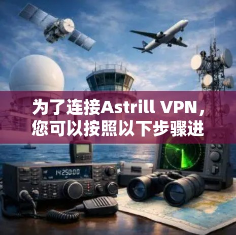 为了连接Astrill VPN,您可以按照以下步骤进行操作 为了连接Astrill VPN,您可以按照以下步骤进行操作