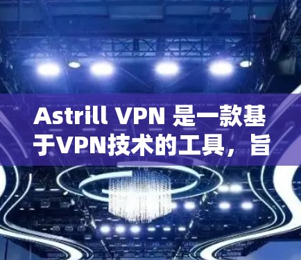 Astrill VPN 是一款基于VPN技术的工具,旨在提供安全、可靠的互联网访问。如果你想下载并使用Astrill VPN,以下是一个清晰的步骤指南 Astrill VPN 是一款基于VPN技术的工具,旨在提供安全、可靠的互联网访问。如果你想下载并使用Astrill VPN,以下是一个清晰的步骤指南