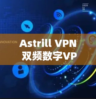 Astrill VPN 双频数字VPN安装指南 Astrill VPN 双频数字VPN安装指南