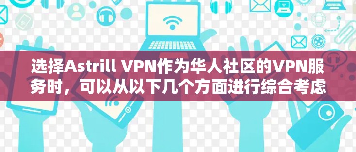 选择Astrill VPN作为华人社区的VPN服务时,可以从以下几个方面进行综合考虑 选择Astrill VPN作为华人社区的VPN服务时,可以从以下几个方面进行综合考虑