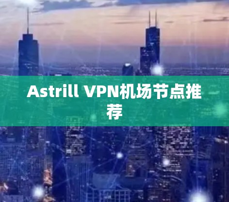 Astrill VPN机场节点推荐