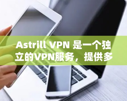 Astrill VPN 是一个独立的VPN服务,提供多种客户端选项供用户选择。以下是一些推荐的Astrill VPN客户端,供您参考 Astrill VPN 是一个独立的VPN服务,提供多种客户端选项供用户选择。以下是一些推荐的Astrill VPN客户端,供您参考