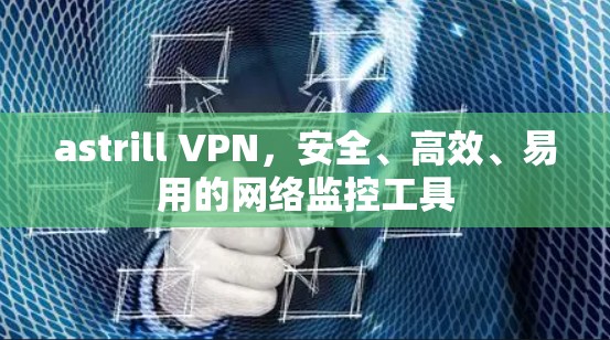 astrill VPN,安全、高效、易用的网络监控工具 astrill VPN,安全、高效、易用的网络监控工具