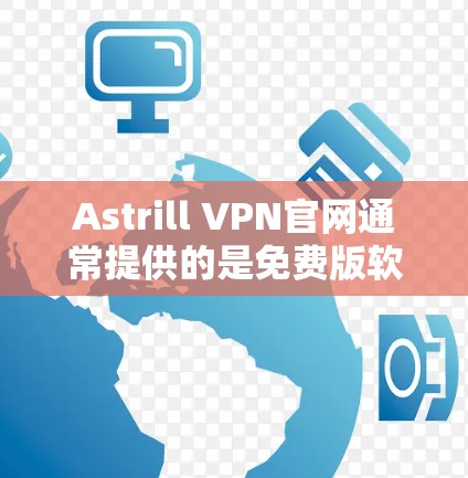 Astrill VPN官网通常提供的是免费版软件,而不是正版软件。以下是关于Astrill VPN的总结 Astrill VPN官网通常提供的是免费版软件,而不是正版软件。以下是关于Astrill VPN的总结