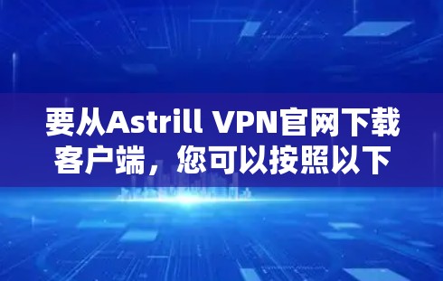 要从Astrill VPN官网下载客户端，您可以按照以下步骤操作