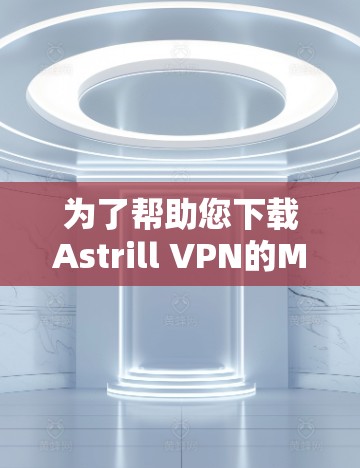 为了帮助您下载Astrill VPN的Mac版本,以下是一个清晰的步骤指南,以及注意事项 为了帮助您下载Astrill VPN的Mac版本,以下是一个清晰的步骤指南,以及注意事项