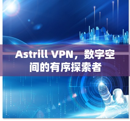 Astrill VPN，数字空间的有序探索者