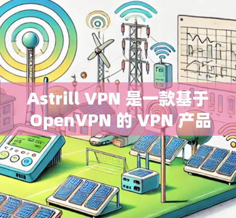 Astrill VPN 是一款基于 OpenVPN 的 VPN 产品，旨在提供安全、稳定和易于使用的VPN服务。以下是其主要功能的分析