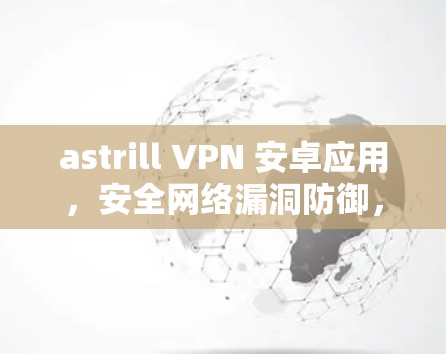 astrill VPN 安卓应用,安全网络漏洞防御,隐私保护与数据加密 astrill VPN 安卓应用,安全网络漏洞防御,隐私保护与数据加密
