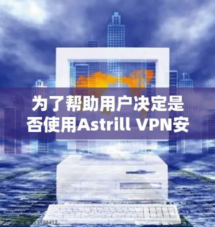 为了帮助用户决定是否使用Astrill VPN安卓版本来<strong>翻墙</strong>，以下是一些详细的步骤和建议