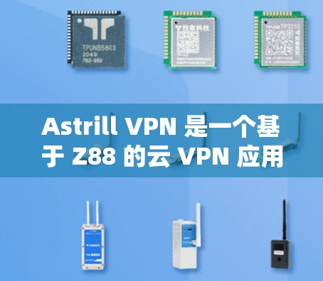 Astrill VPN 是一个基于 Z88 的云 VPN 应用程序,专为 Android 设备设计,旨在提供VPN服务。以下是关于 Astrill VPN 的一些关键信息 Astrill VPN 是一个基于 Z88 的云 VPN 应用程序,专为 Android 设备设计,旨在提供VPN服务。以下是关于 Astrill VPN 的一些关键信息