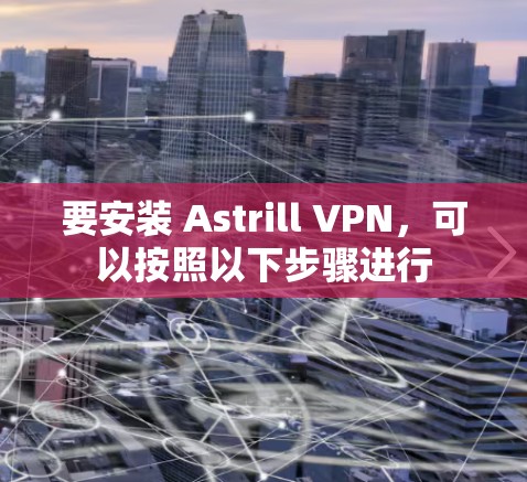 要安装 Astrill VPN，可以按照以下步骤进行