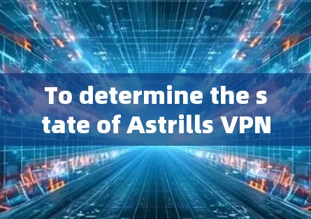 To determine the state of Astrills VPN 226,follow this structured approach: To determine the state of Astrills VPN 226,follow this structured approach: