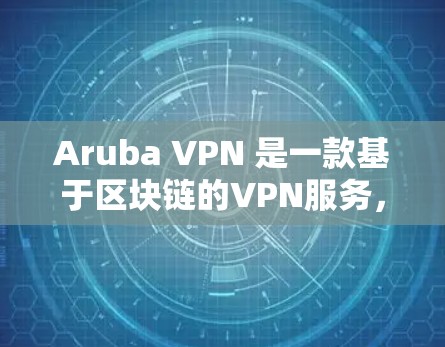 Aruba VPN 是一款基于区块链的VPN服务，旨在提供安全、高效和便捷的网络连接。如果你正在进行速度测试，以下是一些关键点和步骤，帮助你评估Aruba VPN 的性能