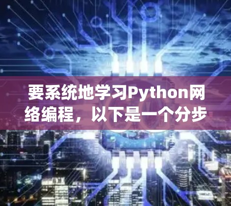要系统地学习Python网络编程，以下是一个分步骤的指南