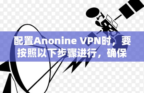 配置Anonine VPN时，要按照以下步骤进行，确保配置正确无误，以实现安全VPN功能