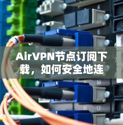 AirVPN节点订阅下载，如何安全地连接到互联网？