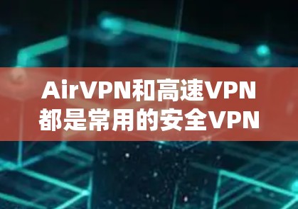 AirVPN和高速VPN都是常用的安全VPN工具，以下是它们的入口和下载方法
