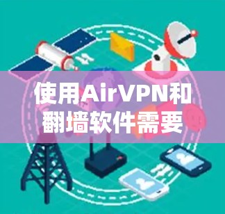 使用AirVPN和<strong>翻墙</strong>软件需要综合考虑多个因素，确保连接成功。以下是一个分步的指南，帮助您有效使用这些工具