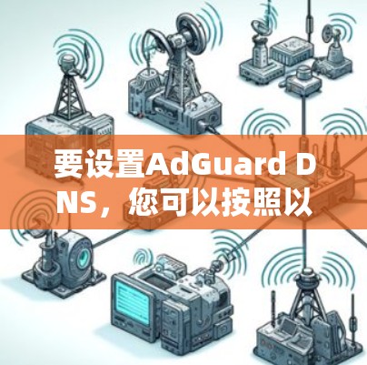 要设置AdGuard DNS，您可以按照以下步骤操作