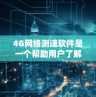 4G网络测速软件是一个帮助用户了解当前网络速度、优化设置并提升网络性能的工具。以下是对该工具的详细介绍