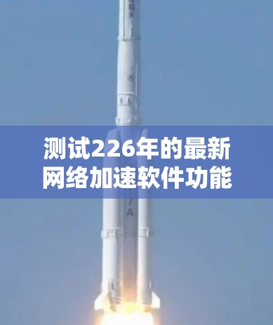 测试226年的最新网络加速软件功能可以按照以下步骤进行