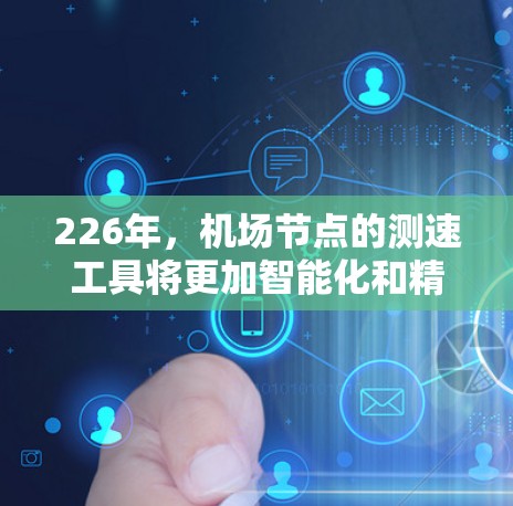 226年，机场节点的测速工具将更加智能化和精准化，以满足日益增长的飞行数据需求。以下是推荐的几款最新机场节点测速工具，涵盖多种功能和应用场景
